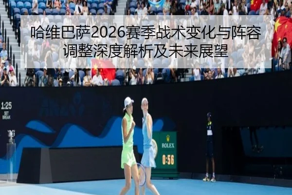 哈维巴萨2026赛季战术变化与阵容调整深度解析及未来展望
