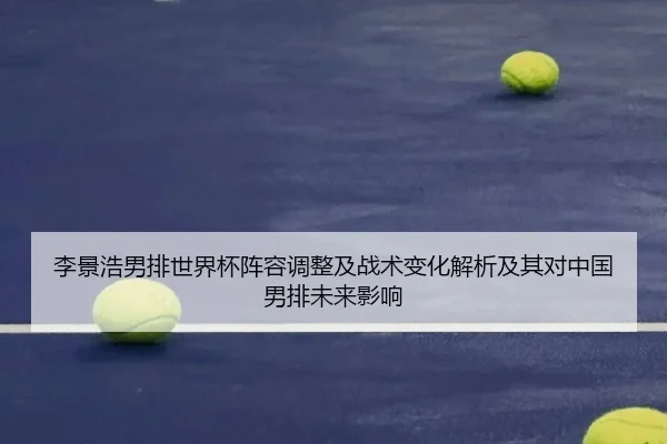 李景浩男排世界杯阵容调整及战术变化解析及其对中国男排未来影响