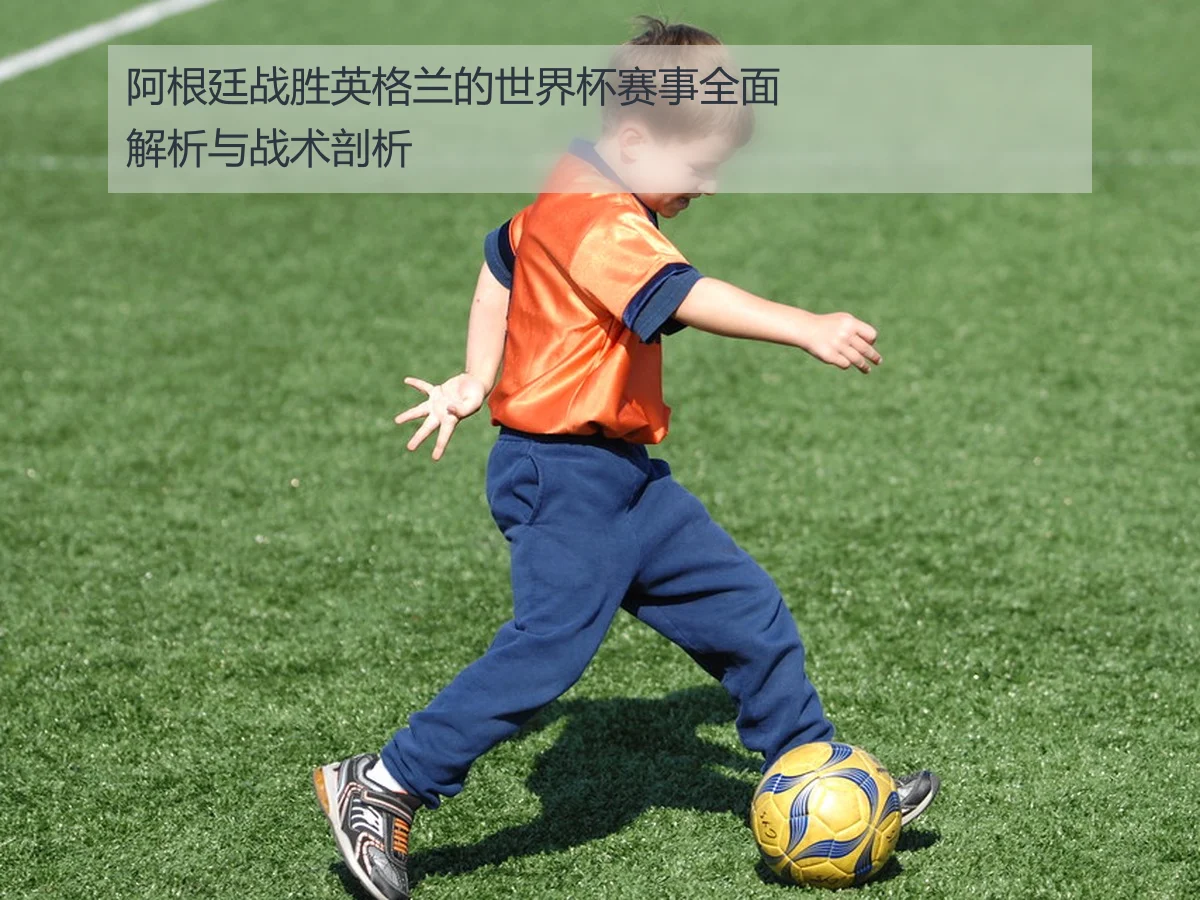 阿根廷战胜英格兰的世界杯赛事全面解析与战术剖析