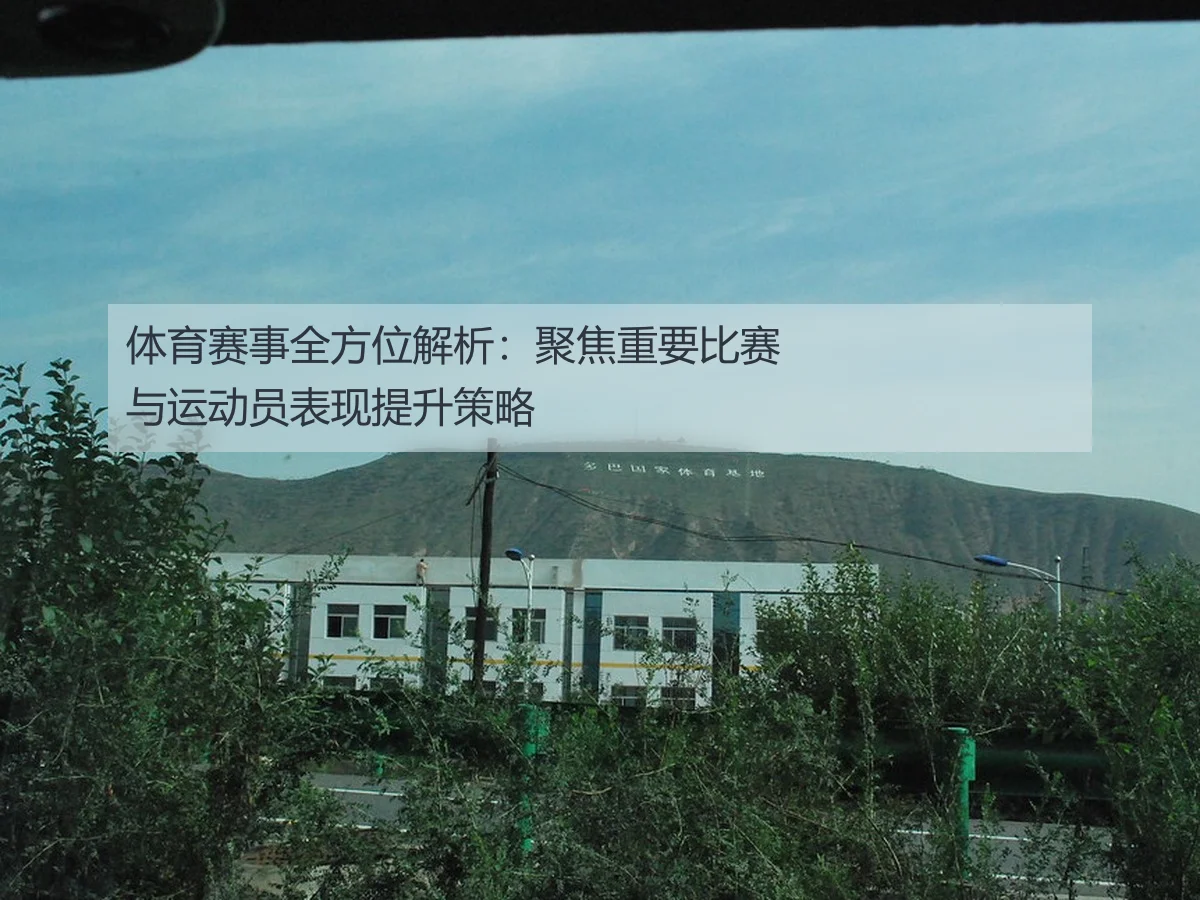 体育赛事全方位解析:聚焦重要比赛与运动员表现提升策略