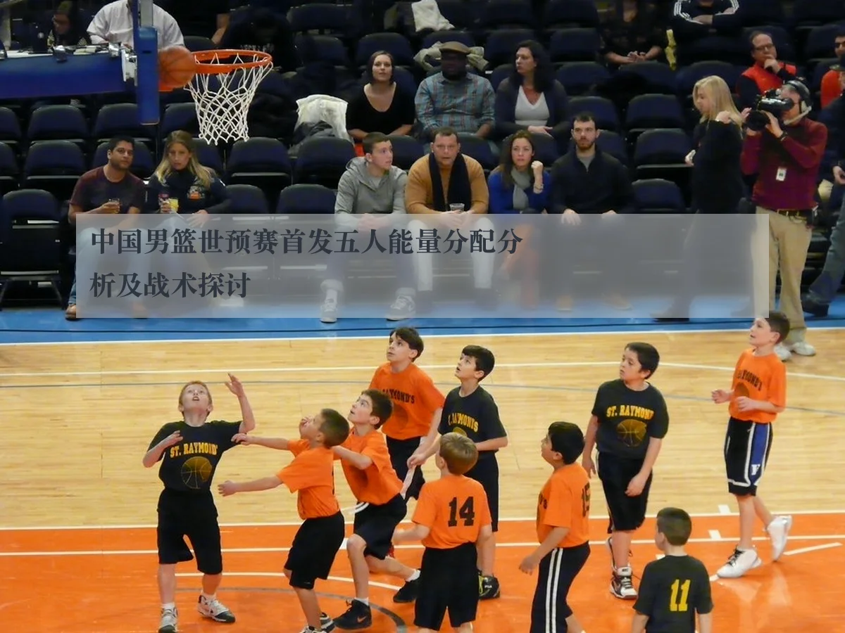 中国男篮世预赛首发五人能量分配分析及战术探讨